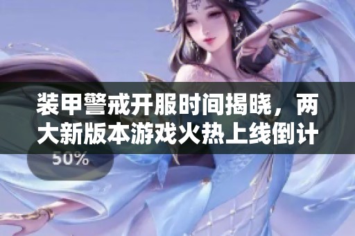 装甲警戒开服时间揭晓，两大新版本游戏火热上线倒计时！