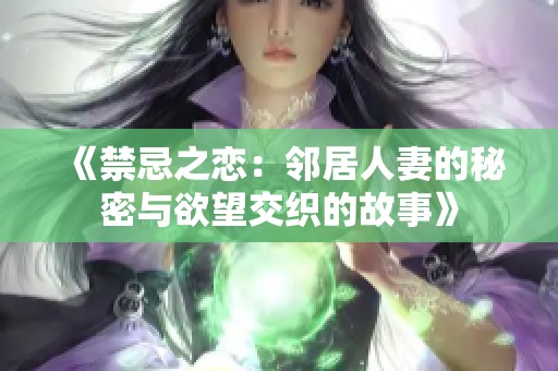《禁忌之恋：邻居人妻的秘密与欲望交织的故事》