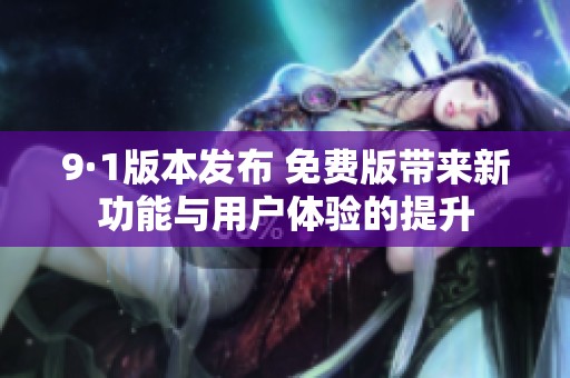 9·1版本发布 免费版带来新功能与用户体验的提升