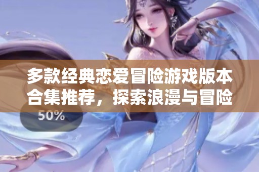 多款经典恋爱冒险游戏版本合集推荐，探索浪漫与冒险的完美结合