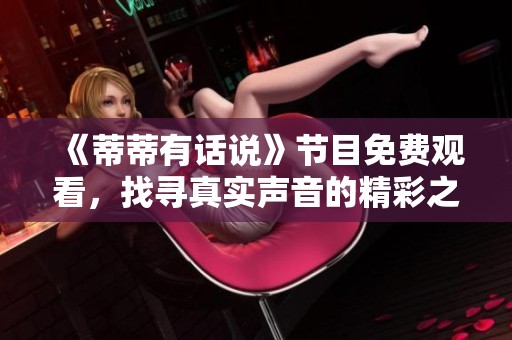 《蒂蒂有话说》节目免费观看，找寻真实声音的精彩之旅