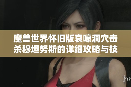 魔兽世界怀旧版哀嚎洞穴击杀穆坦努斯的详细攻略与技巧分享