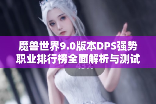 魔兽世界9.0版本DPS强势职业排行榜全面解析与测试服表现对比