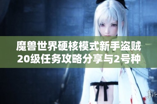 魔兽世界硬核模式新手盗贼20级任务攻略分享与2号种子陨落经验总结