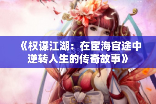 《权谋江湖：在宦海官途中逆转人生的传奇故事》