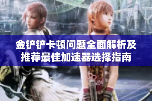金铲铲卡顿问题全面解析及推荐最佳加速器选择指南