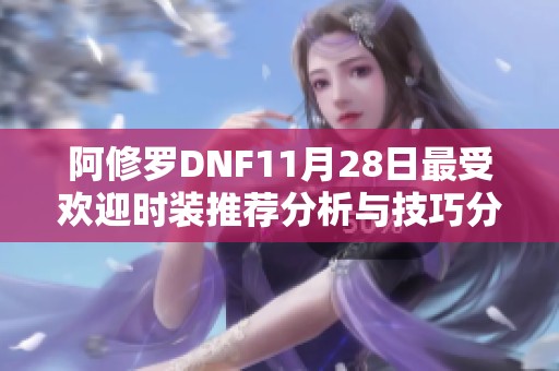 阿修罗DNF11月28日最受欢迎时装推荐分析与技巧分享