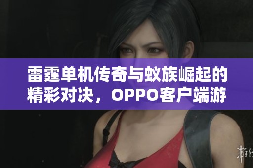 雷霆单机传奇与蚁族崛起的精彩对决，OPPO客户端游戏体验解析