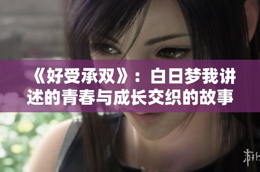《好受承双》：白日梦我讲述的青春与成长交织的故事