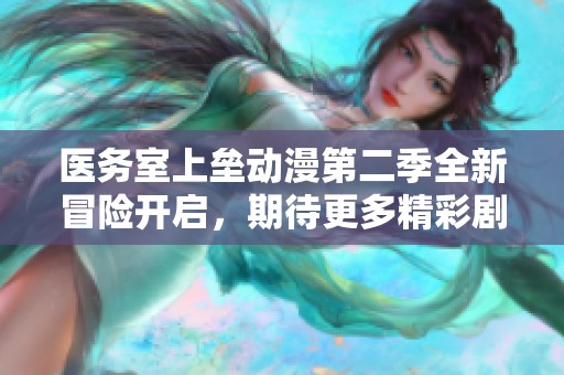 医务室上垒动漫第二季全新冒险开启，期待更多精彩剧情来袭