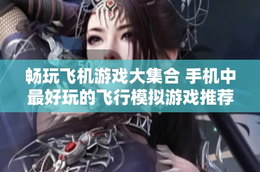 畅玩飞机游戏大集合 手机中最好玩的飞行模拟游戏推荐