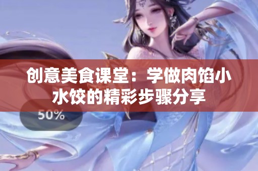 创意美食课堂：学做肉馅小水饺的精彩步骤分享