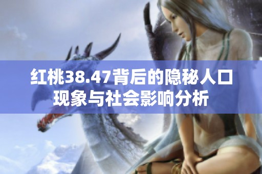 红桃38.47背后的隐秘人口现象与社会影响分析