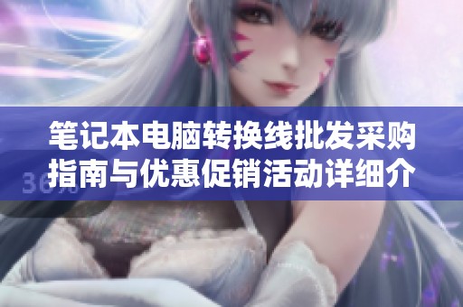 笔记本电脑转换线批发采购指南与优惠促销活动详细介绍