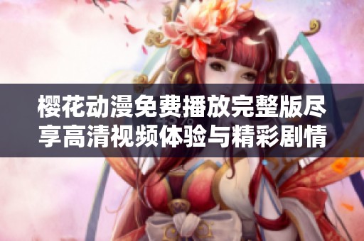 樱花动漫免费播放完整版尽享高清视频体验与精彩剧情解析