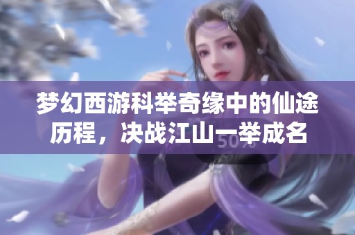 梦幻西游科举奇缘中的仙途历程，决战江山一举成名