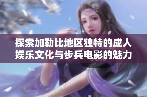 探索加勒比地区独特的成人娱乐文化与步兵电影的魅力