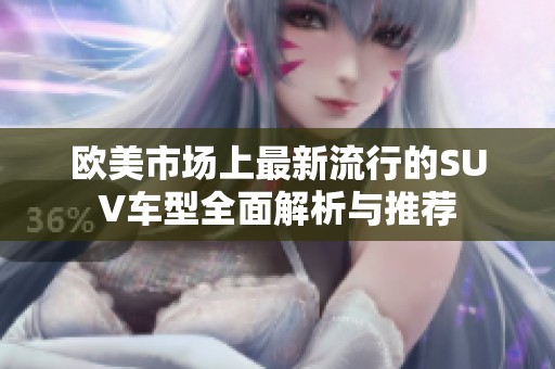 欧美市场上最新流行的SUV车型全面解析与推荐