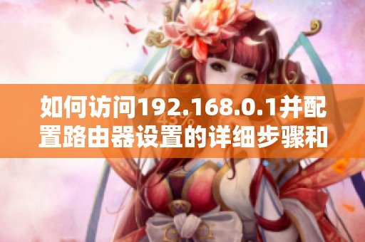 如何访问192.168.0.1并配置路由器设置的详细步骤和注意事项