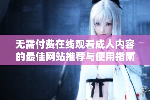 无需付费在线观看成人内容的最佳网站推荐与使用指南