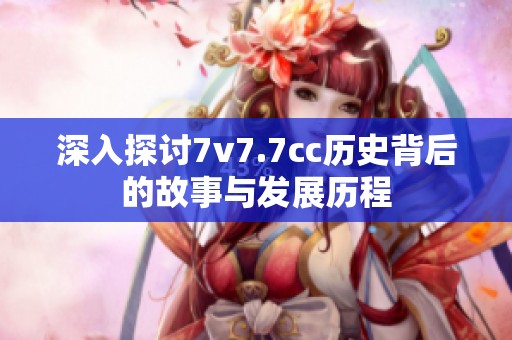 深入探讨7v7.7cc历史背后的故事与发展历程
