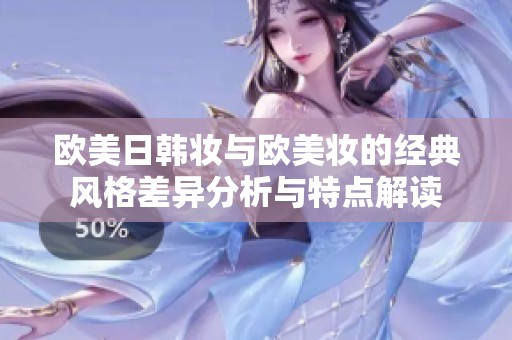 欧美日韩妆与欧美妆的经典风格差异分析与特点解读