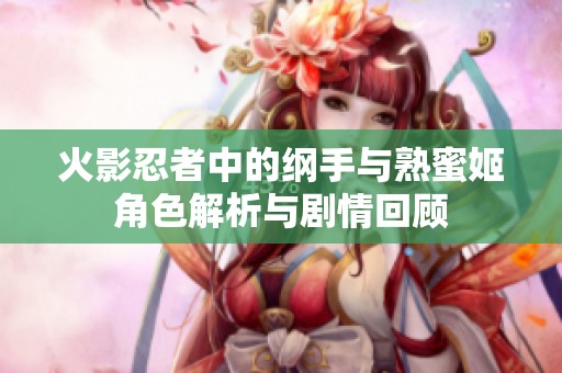 火影忍者中的纲手与熟蜜姬角色解析与剧情回顾