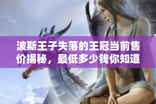 波斯王子失落的王冠当前售价揭秘，最低多少钱你知道吗