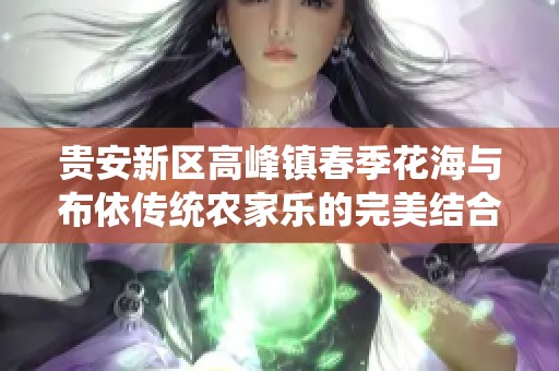 贵安新区高峰镇春季花海与布依传统农家乐的完美结合