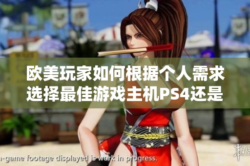 欧美玩家如何根据个人需求选择最佳游戏主机PS4还是Xbox