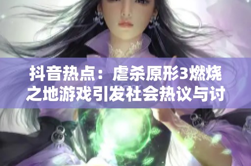 抖音热点：虐杀原形3燃烧之地游戏引发社会热议与讨论