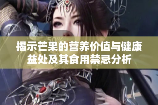 揭示芒果的营养价值与健康益处及其食用禁忌分析