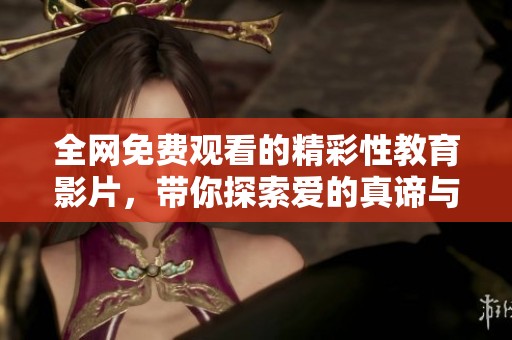 全网免费观看的精彩性教育影片，带你探索爱的真谛与安全知识