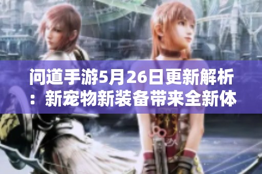 问道手游5月26日更新解析：新宠物新装备带来全新体验