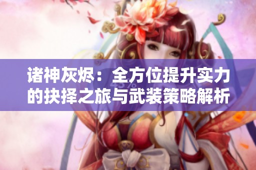 诸神灰烬：全方位提升实力的抉择之旅与武装策略解析