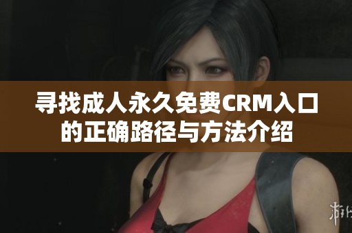 寻找成人永久免费CRM入口的正确路径与方法介绍