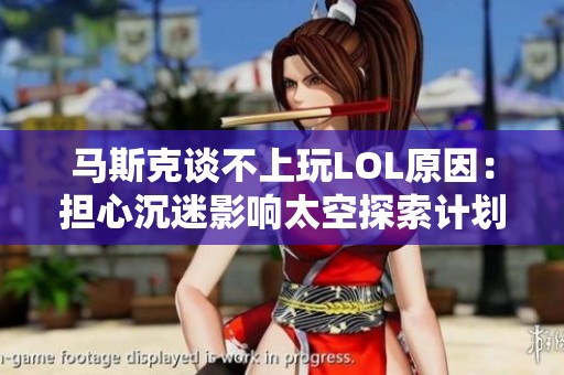 马斯克谈不上玩LOL原因：担心沉迷影响太空探索计划
