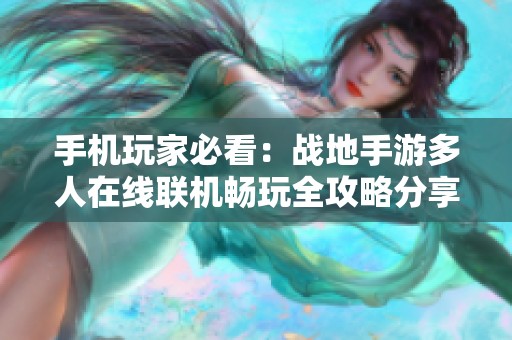手机玩家必看：战地手游多人在线联机畅玩全攻略分享