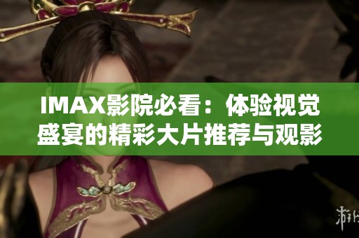 IMAX影院必看：体验视觉盛宴的精彩大片推荐与观影指南