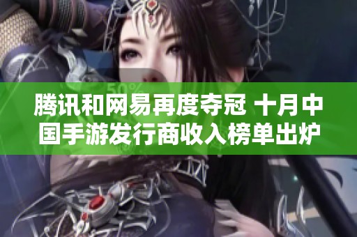 腾讯和网易再度夺冠 十月中国手游发行商收入榜单出炉