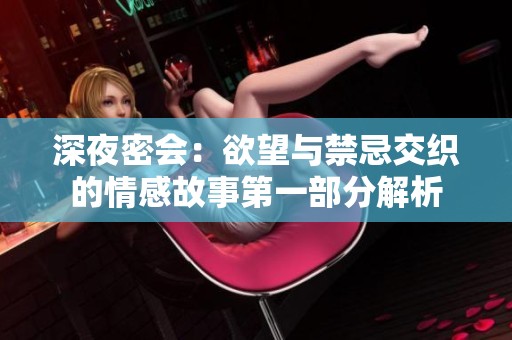 深夜密会：欲望与禁忌交织的情感故事第一部分解析