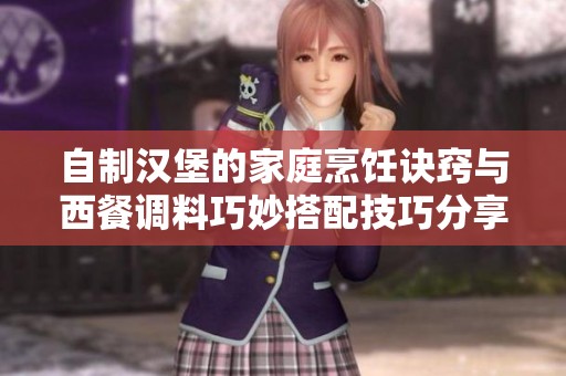 自制汉堡的家庭烹饪诀窍与西餐调料巧妙搭配技巧分享