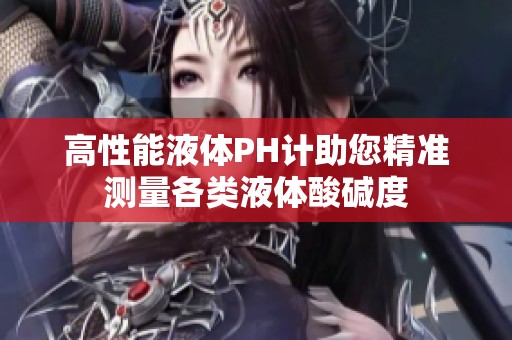 高性能液体PH计助您精准测量各类液体酸碱度