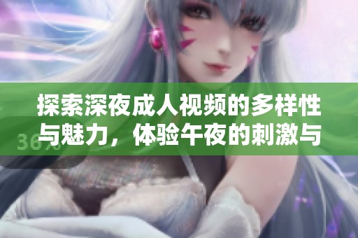 探索深夜成人视频的多样性与魅力，体验午夜的刺激与幻想
