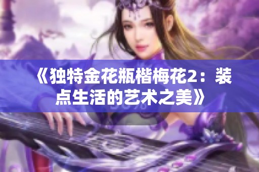 《独特金花瓶楷梅花2：装点生活的艺术之美》