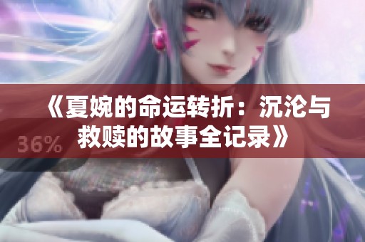 《夏婉的命运转折：沉沦与救赎的故事全记录》