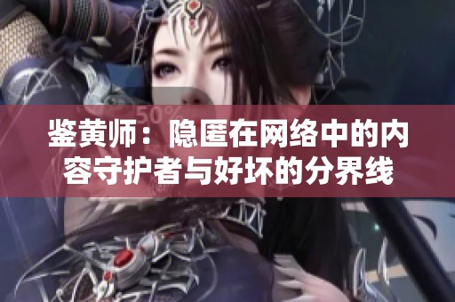 鉴黄师：隐匿在网络中的内容守护者与好坏的分界线