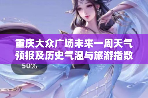 重庆大众广场未来一周天气预报及历史气温与旅游指数分析