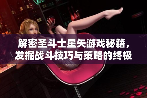 解密圣斗士星矢游戏秘籍，发掘战斗技巧与策略的终极指南