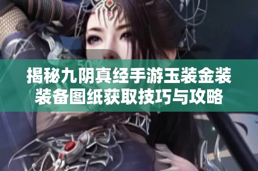 揭秘九阴真经手游玉装金装装备图纸获取技巧与攻略